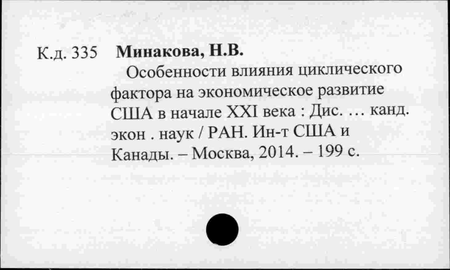 ﻿К.д. 335 Минакова, Н.В.
Особенности влияния циклического фактора на экономическое развитие США в начале XXI века : Дис. ... канд. экон . наук / РАН. Ин-т США и Канады. - Москва, 2014.- 199 с.